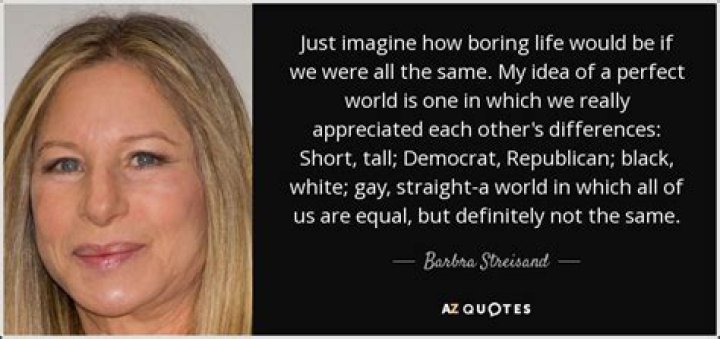 Barbra Streisand Quote Just imagine how boring life would be if we