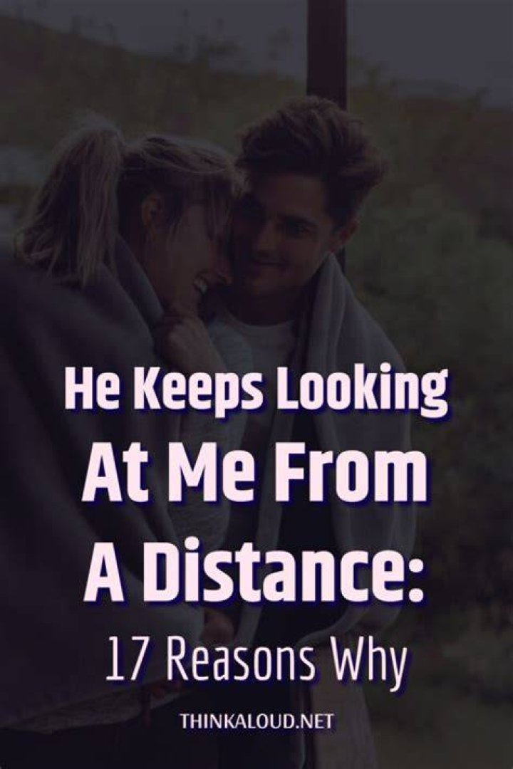 He Keeps Looking At Me From A Distance 14 Possible Reasons Why