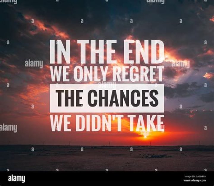 In the end, we only regret the chances we didn't take, relationships we were Popular