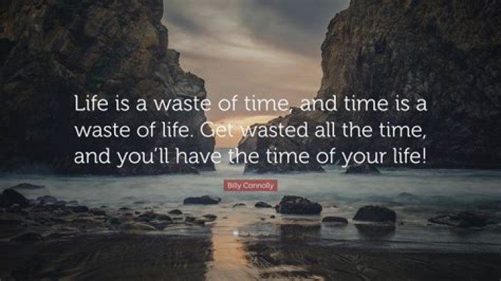 Life is a waste of time and time is a waste of life, so let's